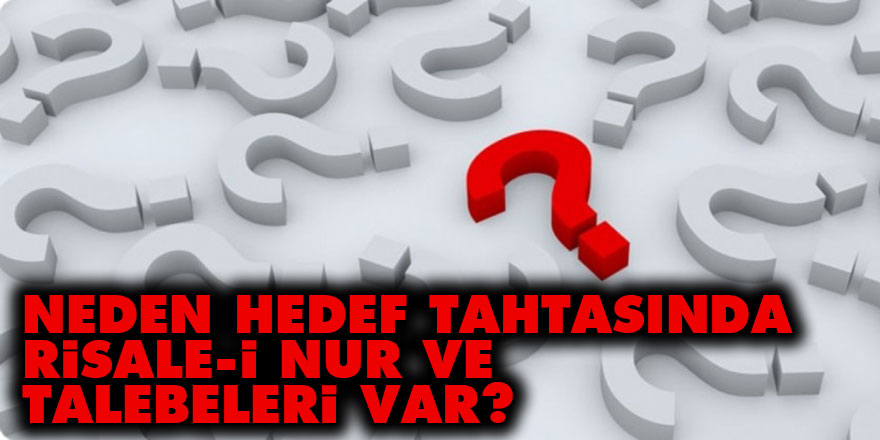 Neden hedef tahtasında Risale-i Nur ve talebeleri var?