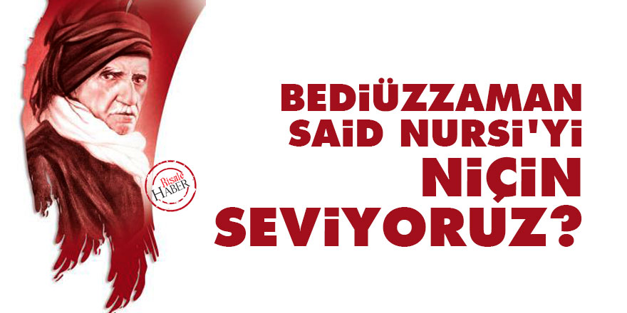 Bediüzzaman Said Nursi'yi niçin seviyoruz?