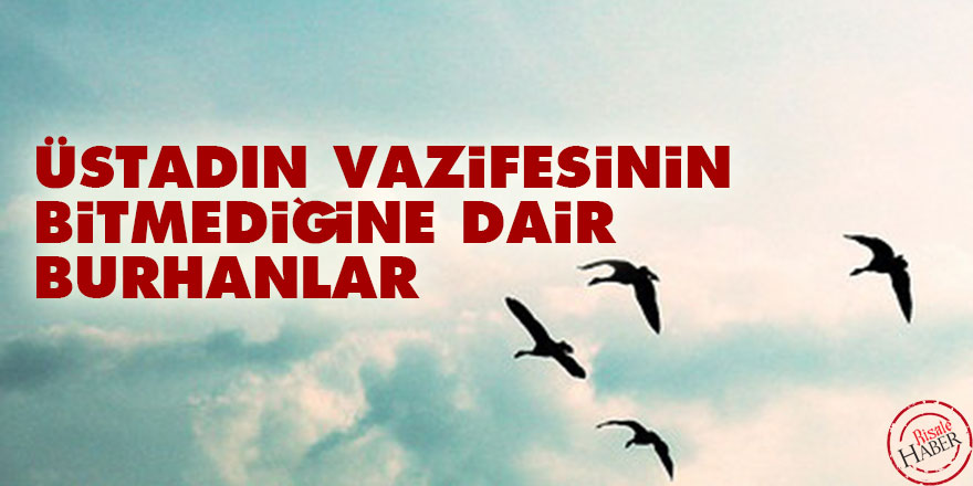 Üstadın vazifesinin bitmediğine dair burhanlar