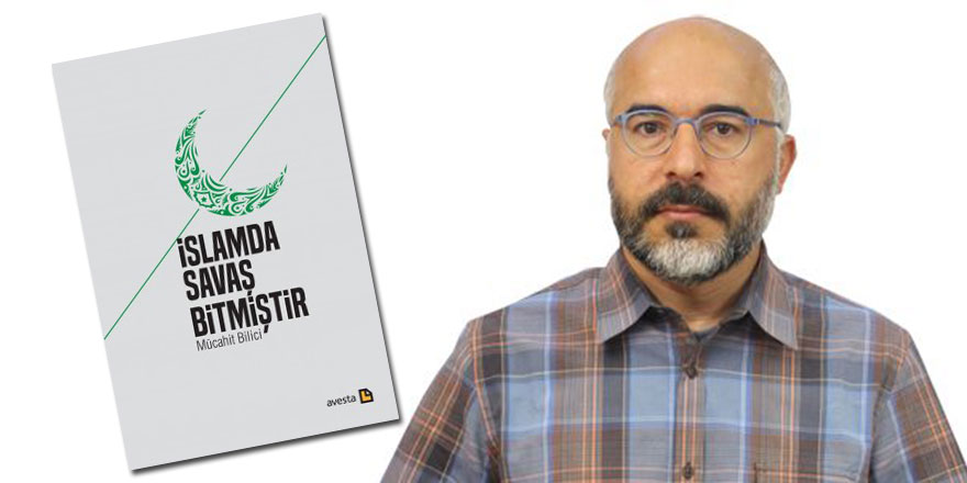 Mücahit Bilici'nin 'İslamda Savaş Bitmiştir' kitabı yayınlandı