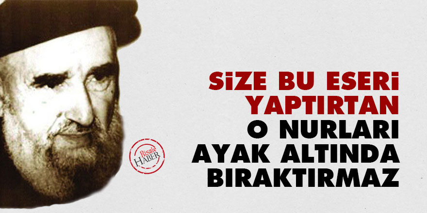 Size bu eseri yaptırtan o Nurları ayak altında bıraktırmaz