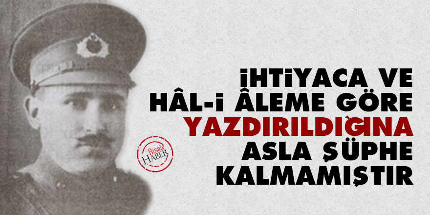 İhtiyaca ve hâl-i âleme göre yazdırıldığına asla şüphe kalmamıştır