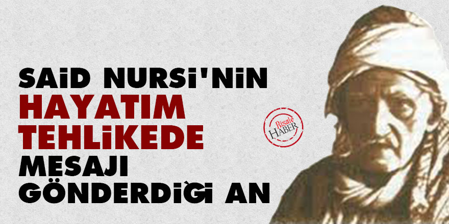 Said Nursi'nin 'hayatım tehlikede' mesajı gönderdiği an