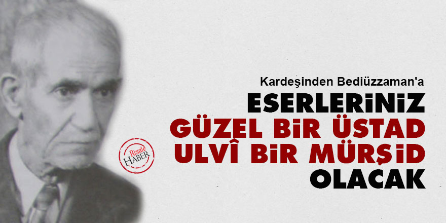 Eserleriniz güzel bir Üstad, ulvî bir mürşid olacak