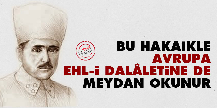 Bu hakaikle Avrupa ehl-i dalâletine de meydan okunur