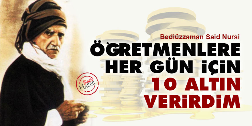 Said Nursi: Öğretmenlere her gün için 10 altın verirdim