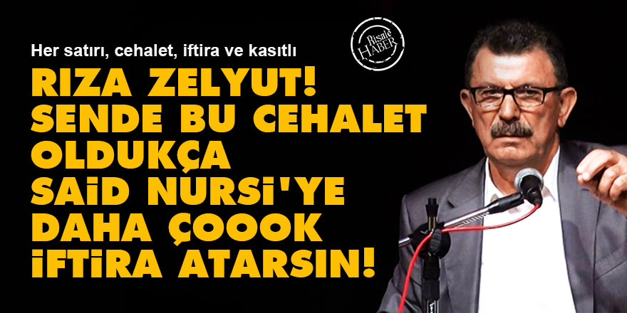 Rıza Zelyut'ta bu cehalet oldukça Said Nursi'ye daha çok iftira atar!