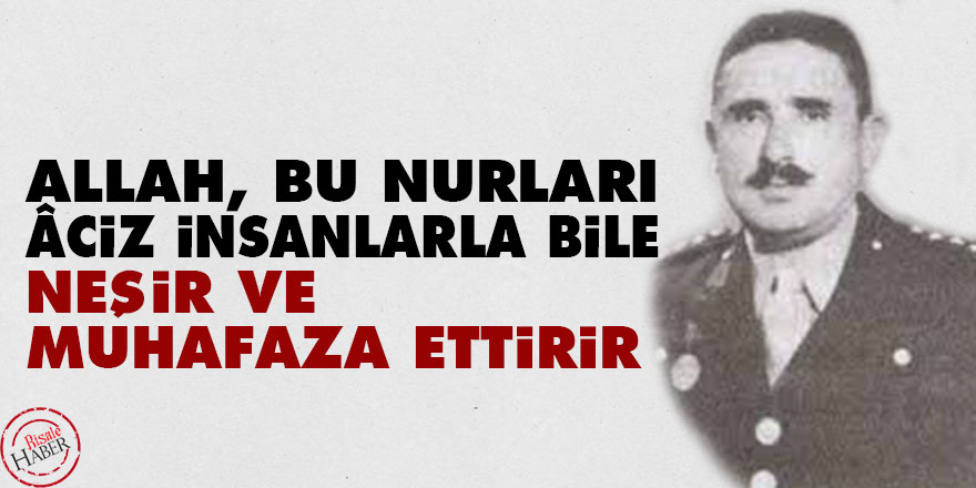 Allah bu Nurları âciz insanlarla bile neşir ve muhafaza ettirir
