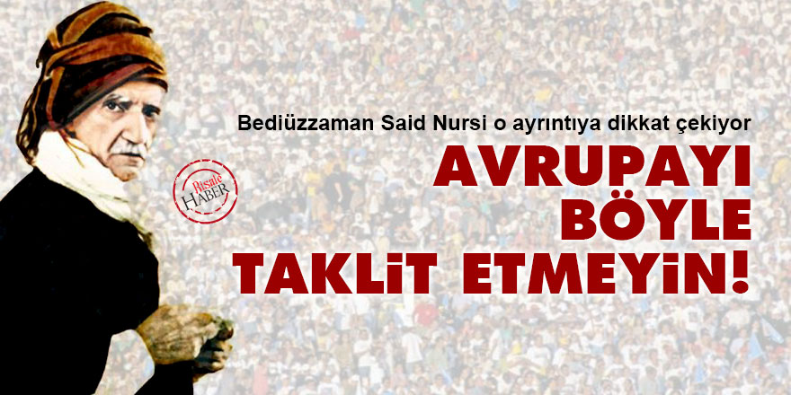 Said Nursi: Avrupayı böyle taklit etmeyin!