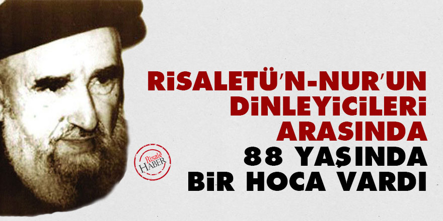 Risaletü’n-Nur’un dinleyicileri arasında 88 yaşında bir hoca vardı