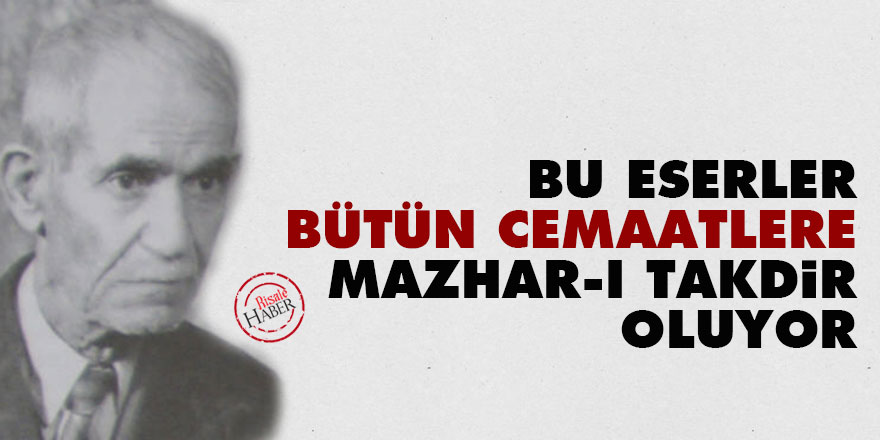 Bu eserler bütün cemaatlere daima mazhar-ı takdir oluyor