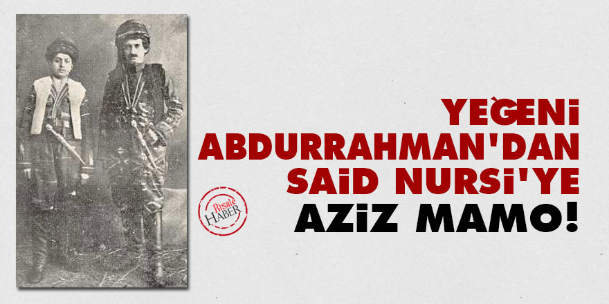 Yeğeni Abdurrahman'dan Said Nursi'ye: Aziz Mamo