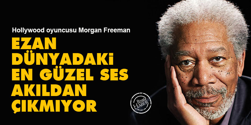 Morgan Freeman: Ezan dünyadaki en güzel ses, akıldan çıkmıyor