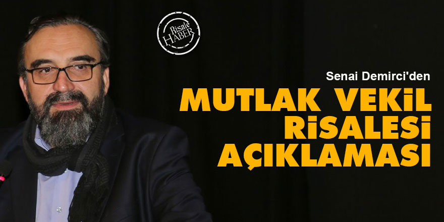 Senai Demirci'nin 'Mutlak Vekil Risalesi' açıklaması