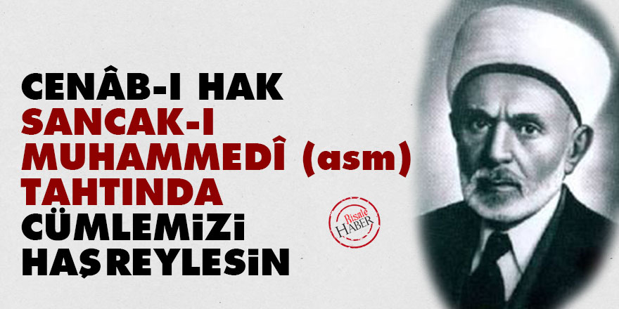 Cenâb-ı Hak sancak-ı Muhammedî (asm) tahtında cümlemizi haşreylesin