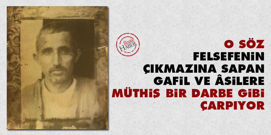 O söz felsefenin çıkmazına sapan gafil ve âsilere müthiş bir darbe gibi çarpıyor