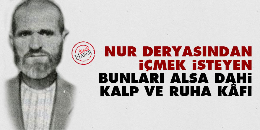 Nur deryasından içmek isteyen bunları alsa dahi kalp ve ruha kâfi