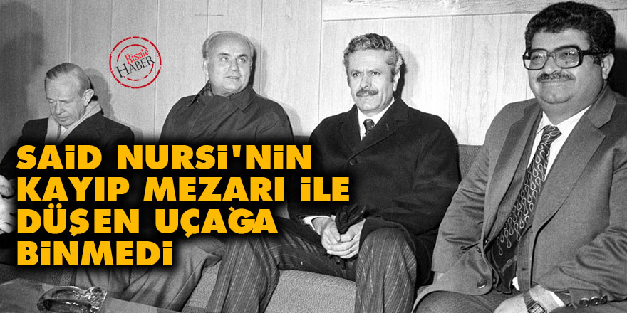 Said Nursi'nin kayıp mezarı nedeniyle düşen uçağa binmedi