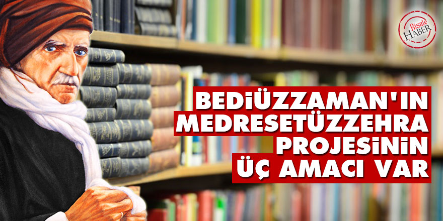 Bediüzzaman'ın Medresetüzzehra projesinin üç amacı var