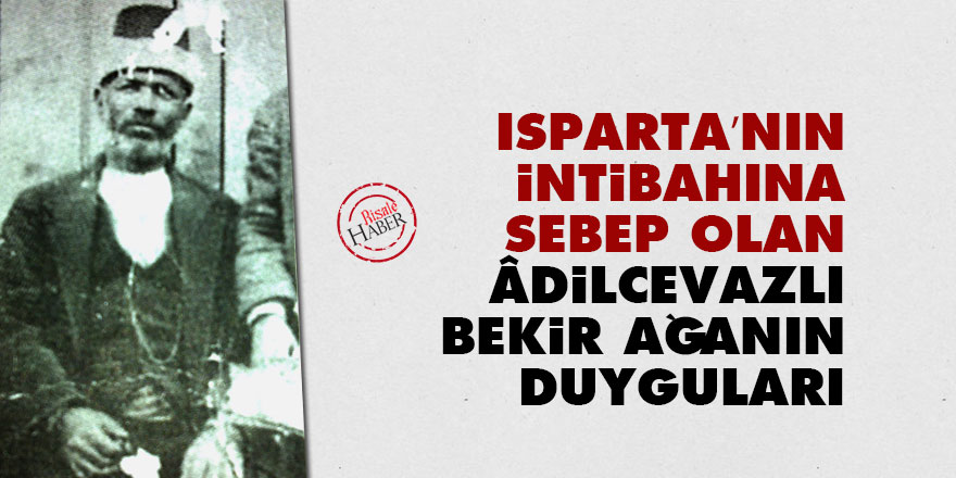 Isparta’nın intibahına sebep olan Âdilcevazlı Bekir Ağanın duyguları
