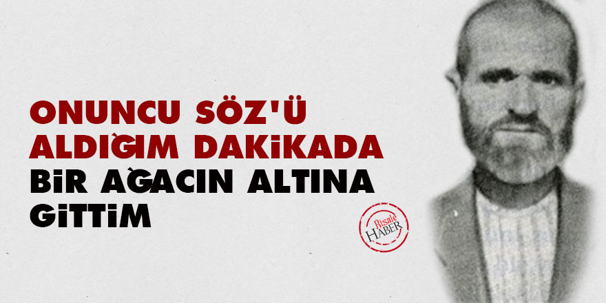 Onuncu Söz'ü aldığım dakikada bir ağacın altına gittim