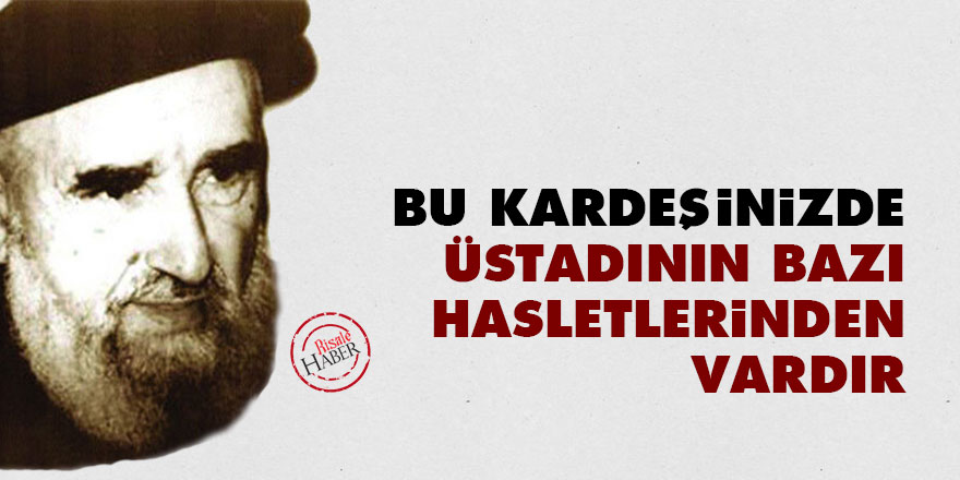 Bu kardeşinizde, Üstadının bazı hasletlerinden vardır