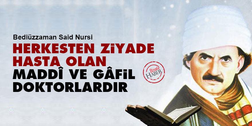 Herkesten ziyade hasta olan, maddî ve gâfil doktorlardır