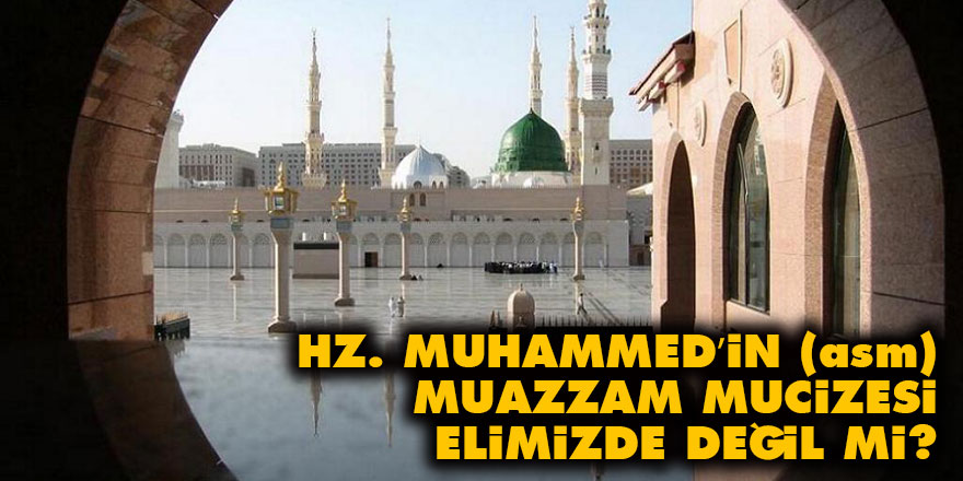 Hz. Muhammed’in (asm) muazzam mucizesi elimizde değil mi?