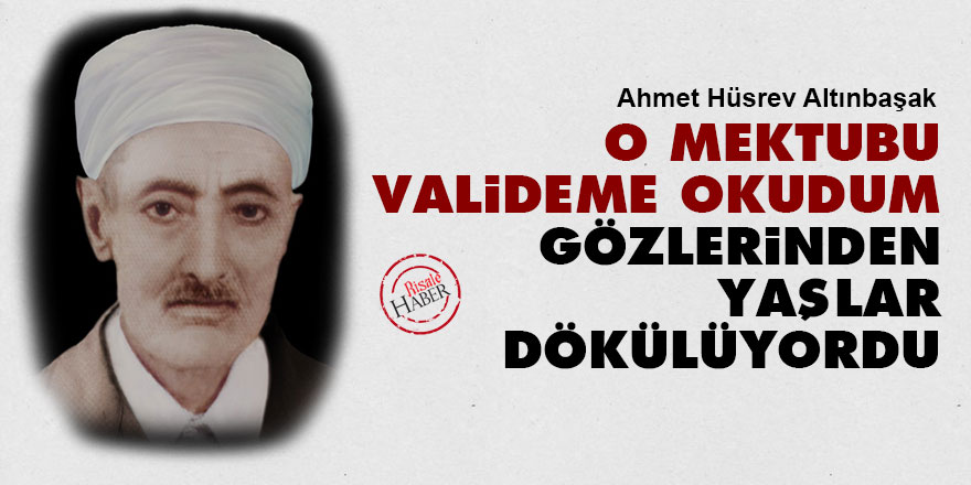 O mektubu valideme okudum, gözlerinden yaşlar dökülüyordu