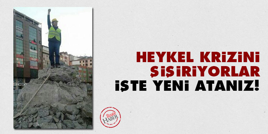 Heykel krizini şişiriyorlar: İşte yeni atanız!