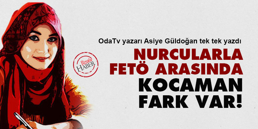 OdaTv yazarı: Nurcularla FETÖ arasında kocaman fark var!