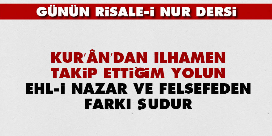 Kur’ân’dan ilhamen takip ettiğim yolun ehl-i nazar ve felsefeden farkı şudur