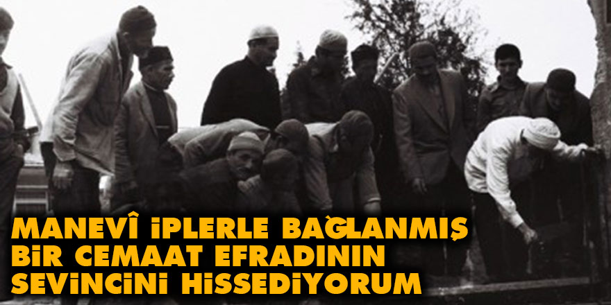 Manevî iplerle bağlanmış bir cemaat efradının sevini hissediyorum