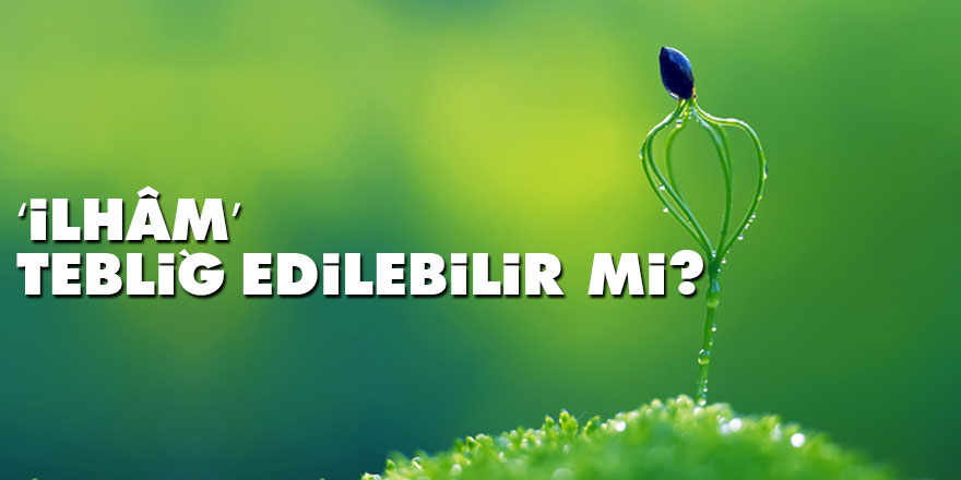 ‘İlhâm’ tebliğ edilebilir mi?