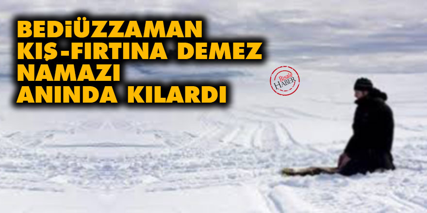 Bediüzzaman kış, fırtına demez namazı anında kılardı