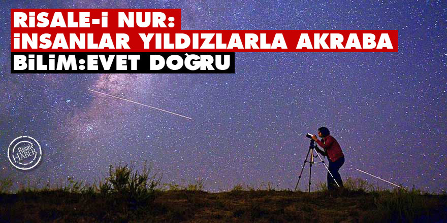 Risale-i Nur: İnsanlar yıldızlarla akraba Bilim: Evet doğru