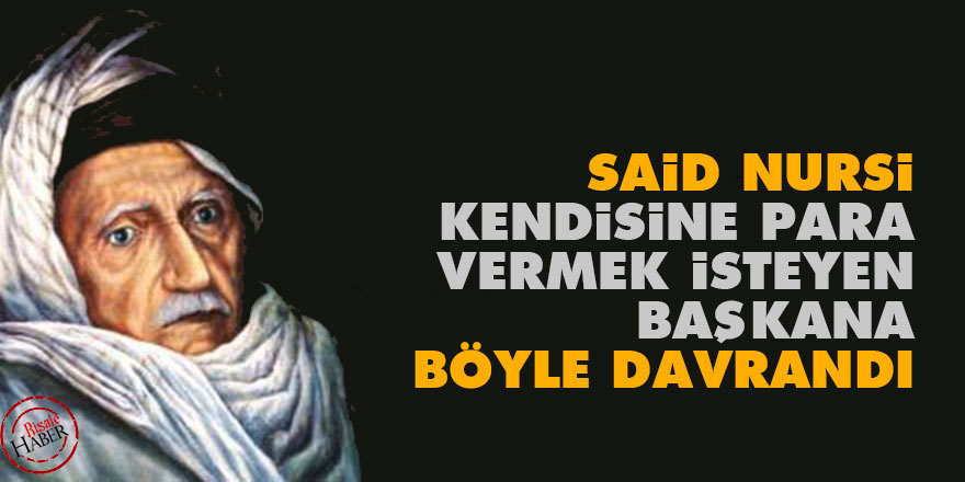Said Nursi kendisine para vermek isteyen başkana böyle davrandı