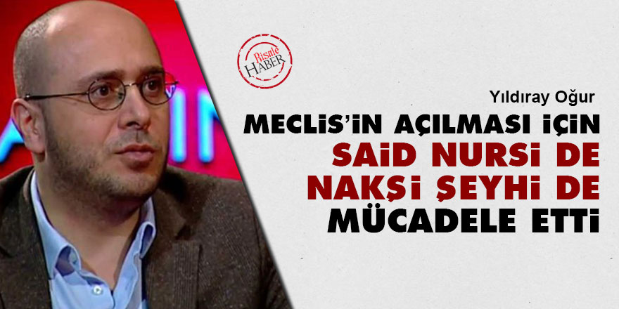 Meclis’in açılması için Said Nursi de Nakşi Şeyhi de mücadele etti