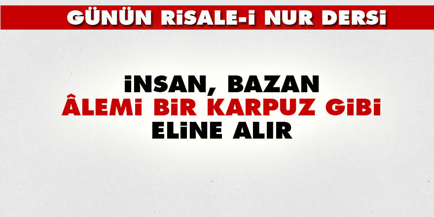 İnsan bazan âlemi bir karpuz gibi eline alır