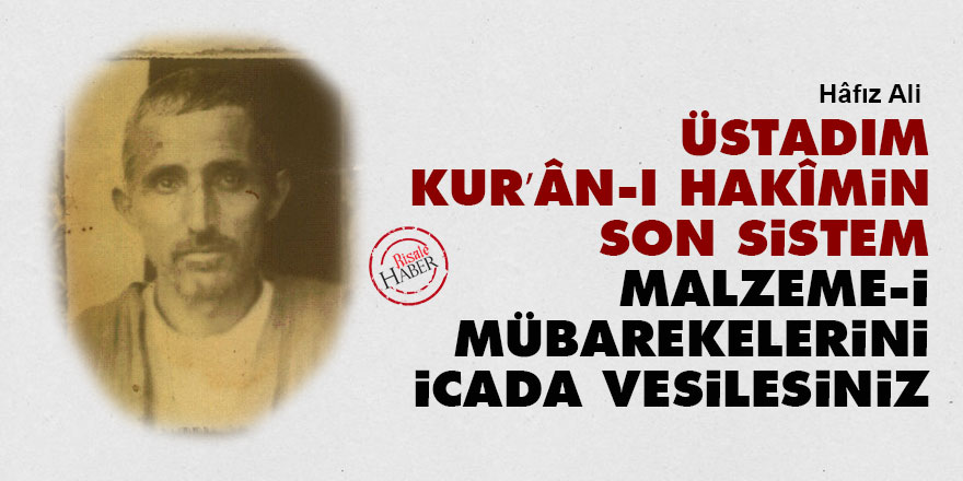 Üstadım, Kur’ân-ı Hakîmin son sistem malzeme-i mübarekelerini icada vesilesiniz