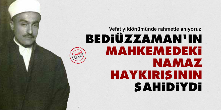 Bediüzzaman'ın mahkemedeki namaz haykırışının şahidiydi
