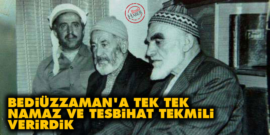 Bediüzzaman'a tek tek namaz ve tesbihat tekmili verirdik