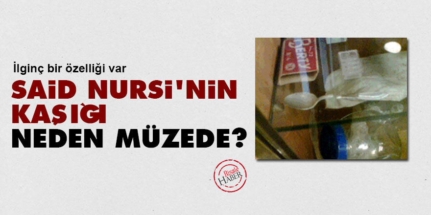 Said Nursi'nin kaşığı neden müzede?