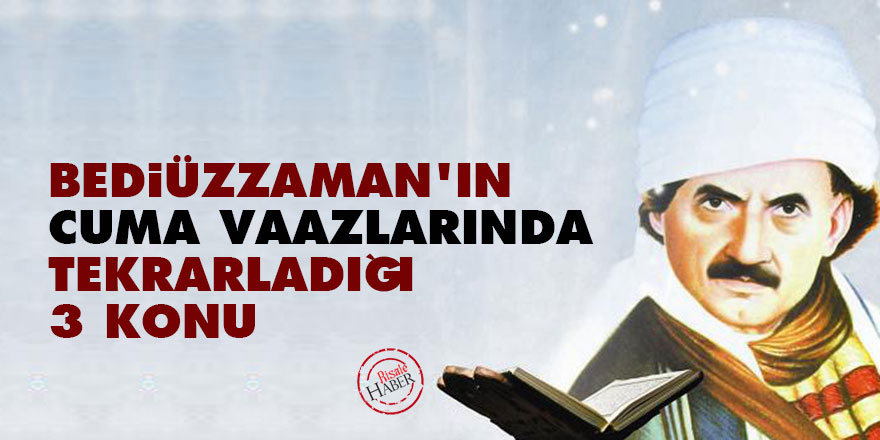 Bediüzzaman'ın cuma vaazlarında tekrarladığı 3 konu