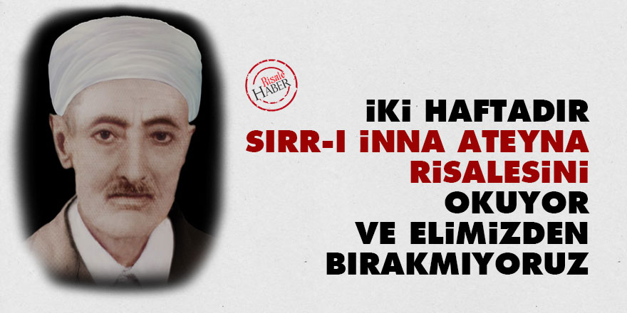İki haftadır Sırr-ı inna ateyna risalesini okuyor ve elimizden bırakmıyoruz