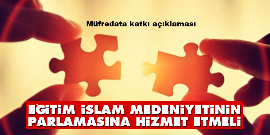 Eğitim, İslam medeniyetinin parlamasına hizmet etmeli