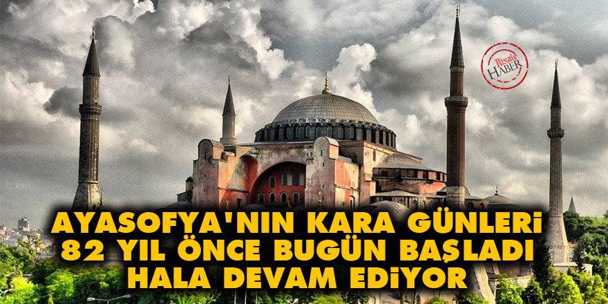 Ayasofya'nın kara günleri 82 yıl önce bugün başladı hala devam ediyor