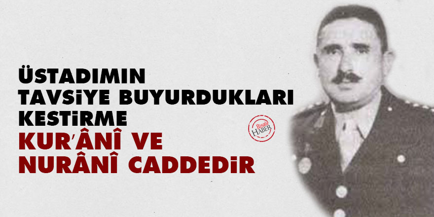 Üstadımın tavsiye buyurdukları kestirme, Kur’ânî ve nurânî caddedir