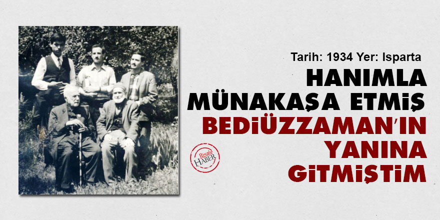 Hanımla münakaşa etmiş Bediüzzaman’ın yanına gitmiştim