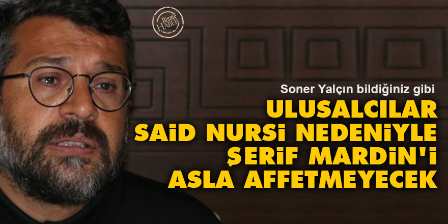 Ulusalcılar Said Nursi nedeniyle Şerif Mardin'i asla affetmeyecek